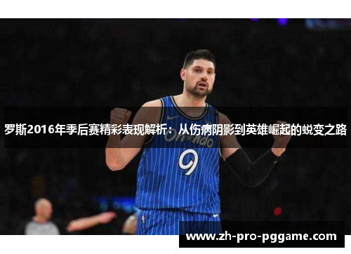 罗斯2016年季后赛精彩表现解析：从伤病阴影到英雄崛起的蜕变之路