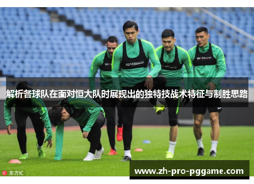 解析各球队在面对恒大队时展现出的独特技战术特征与制胜思路