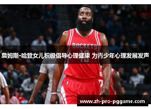 詹姆斯·哈登女儿积极倡导心理健康 为青少年心理发展发声