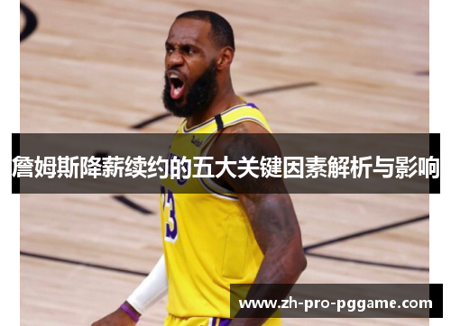 詹姆斯降薪续约的五大关键因素解析与影响