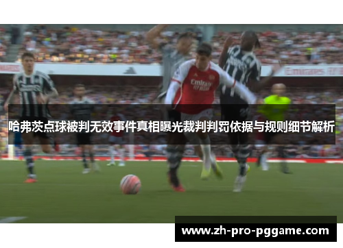 哈弗茨点球被判无效事件真相曝光裁判判罚依据与规则细节解析