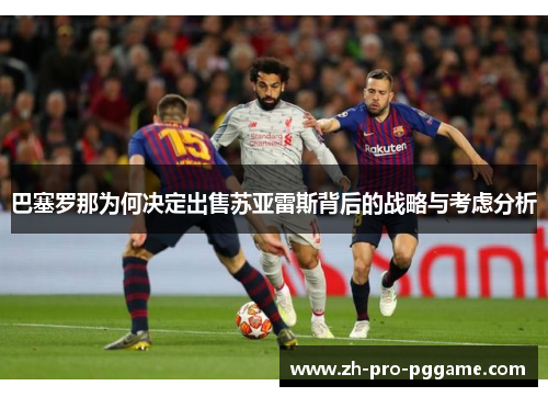 巴塞罗那为何决定出售苏亚雷斯背后的战略与考虑分析