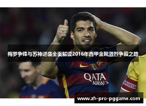 梅罗争锋与苏神逆袭全面解读2016年西甲金靴激烈争霸之路