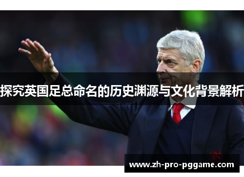 探究英国足总命名的历史渊源与文化背景解析