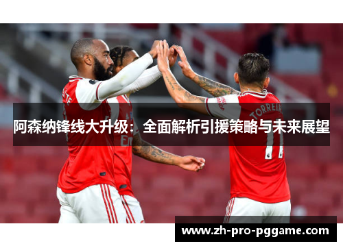 阿森纳锋线大升级:全面解析引援策略与未来展望 阿森纳锋线大升级:全面解析引援策略与未来展望