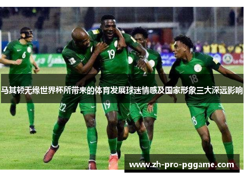 马其顿无缘世界杯所带来的体育发展球迷情感及国家形象三大深远影响 马其顿无缘世界杯所带来的体育发展球迷情感及国家形象三大深远影响