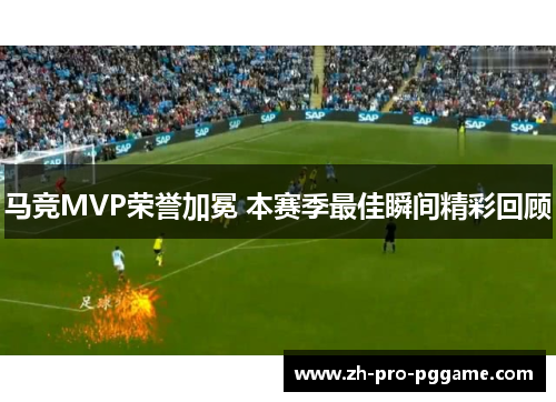 马竞MVP荣誉加冕 本赛季最佳瞬间精彩回顾