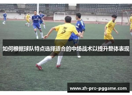 如何根据球队特点选择适合的中场战术以提升整体表现