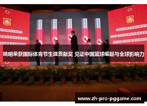 姚明荣获国际体育节生涯贡献奖 见证中国篮球崛起与全球影响力