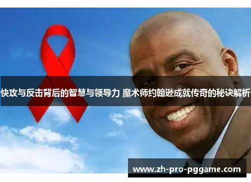 快攻与反击背后的智慧与领导力 魔术师约翰逊成就传奇的秘诀解析