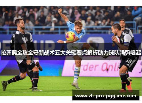 拉齐奥全攻全守新战术五大关键要点解析助力球队强势崛起
