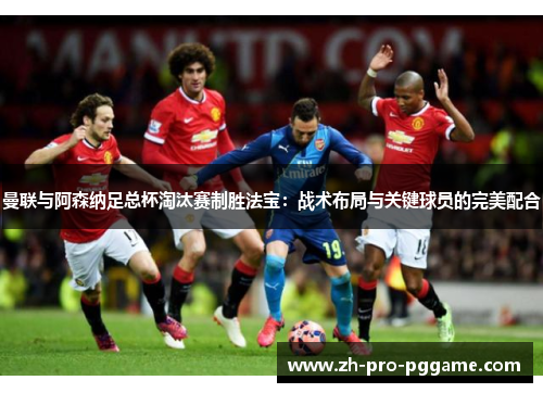 曼联与阿森纳足总杯淘汰赛制胜法宝：战术布局与关键球员的完美配合