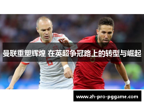 曼联重塑辉煌 在英超争冠路上的转型与崛起