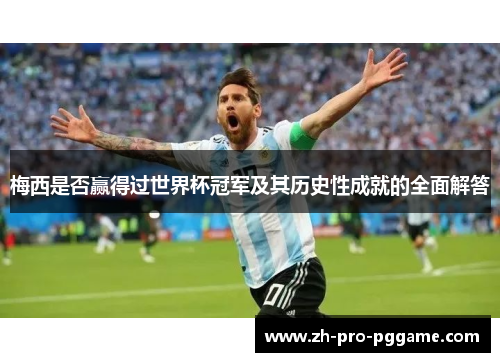梅西是否赢得过世界杯冠军及其历史性成就的全面解答