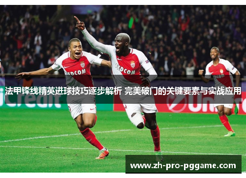 法甲锋线精英进球技巧逐步解析 完美破门的关键要素与实战应用