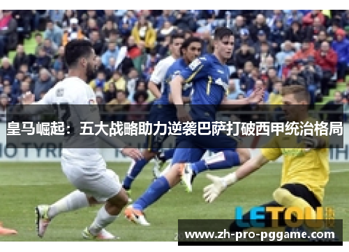 皇马崛起：五大战略助力逆袭巴萨打破西甲统治格局