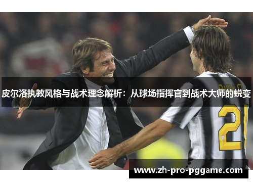 皮尔洛执教风格与战术理念解析：从球场指挥官到战术大师的蜕变