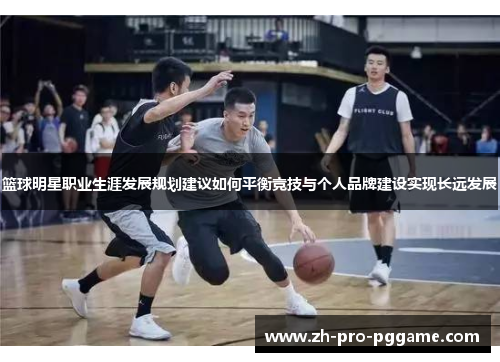 篮球明星职业生涯发展规划建议如何平衡竞技与个人品牌建设实现长远发展