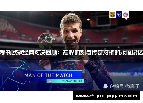 穆勒欧冠经典对决回顾：巅峰时刻与传奇对抗的永恒记忆