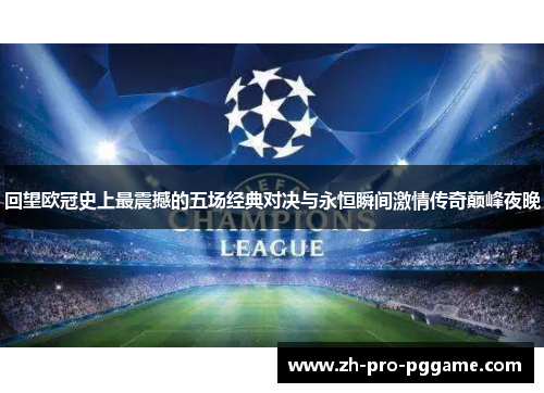 回望欧冠史上最震撼的五场经典对决与永恒瞬间激情传奇巅峰夜晚 回望欧冠史上最震撼的五场经典对决与永恒瞬间激情传奇巅峰夜晚