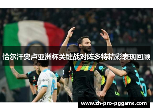 恰尔汗奥卢亚洲杯关键战对阵多特精彩表现回顾