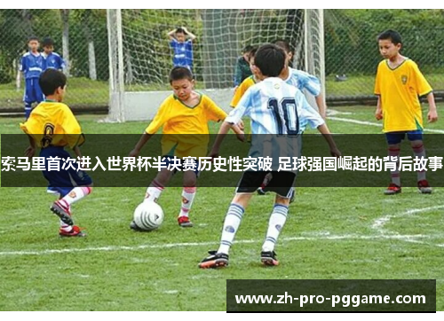 索马里首次进入世界杯半决赛历史性突破 足球强国崛起的背后故事 索马里首次进入世界杯半决赛历史性突破 足球强国崛起的背后故事