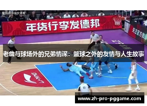 老詹与球场外的兄弟情深：篮球之外的友情与人生故事