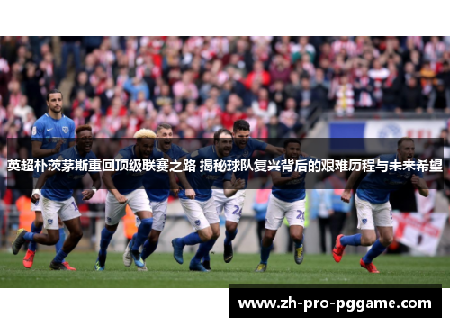 英超朴茨茅斯重回顶级联赛之路 揭秘球队复兴背后的艰难历程与未来希望 英超朴茨茅斯重回顶级联赛之路 揭秘球队复兴背后的艰难历程与未来希望
