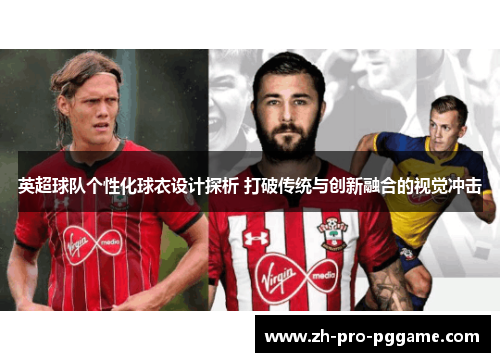 英超球队个性化球衣设计探析 打破传统与创新融合的视觉冲击