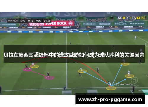 贝拉在墨西哥超级杯中的进攻威胁如何成为球队胜利的关键因素