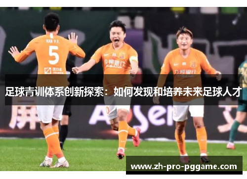 足球青训体系创新探索：如何发现和培养未来足球人才
