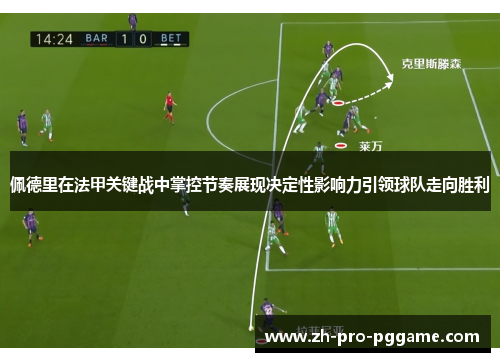 佩德里在法甲关键战中掌控节奏展现决定性影响力引领球队走向胜利