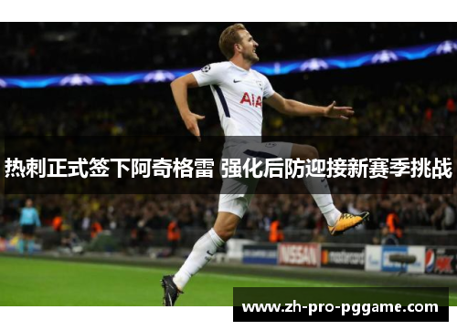 热刺正式签下阿奇格雷 强化后防迎接新赛季挑战 热刺正式签下阿奇格雷 强化后防迎接新赛季挑战