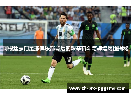 阿根廷豪门足球俱乐部背后的艰辛奋斗与辉煌历程揭秘