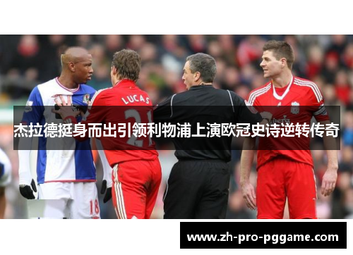 杰拉德挺身而出引领利物浦上演欧冠史诗逆转传奇