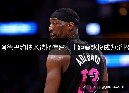 阿德巴约技术选择偏好，中距离跳投成为杀招