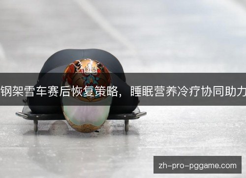 钢架雪车赛后恢复策略，睡眠营养冷疗协同助力