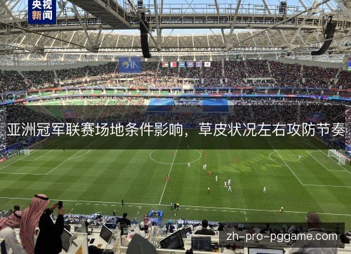 亚洲冠军联赛场地条件影响,草皮状况左右攻防节奏 亚洲冠军联赛场地条件影响,草皮状况左右攻防节奏
